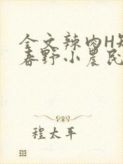全文辣肉H短篇春野小农民