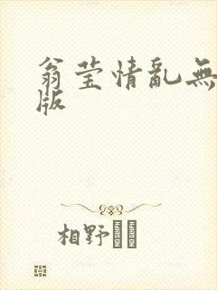 翁莹情乱无删减版