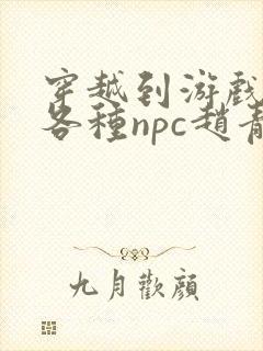 穿越到游戏里和各种npc赵青蔓