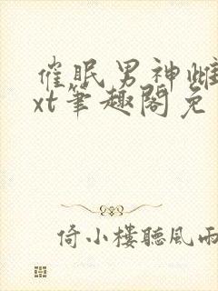 催眠男神雌堕txt笔趣阁免费