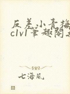 反差小青梅不经c1v1笔趣阁无弹窗