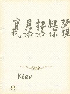 宝贝把腿开大让我添添你视频