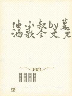 他小叔by暮色酒歌全文免费阅读