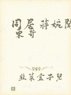 同居 蒋婉闻烬 东哥