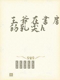 王爷在书房含她的乳尖h