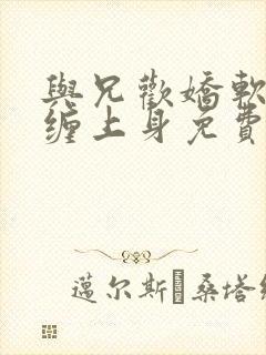 与兄欢娇软嫡女缠上身免费阅读