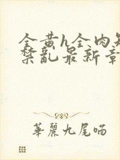 全黄h全肉短篇禁乱最新章节