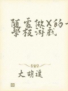 随处做X的世界学校游戏