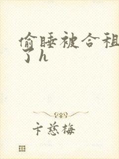 偷睡被合租男c了h