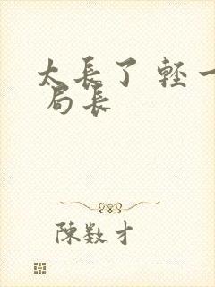 太长了 轻一点 局长