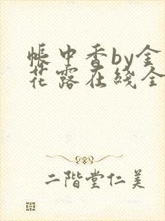 帐中香by金银花露在线全文免费阅读