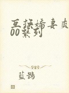 互换娇妻爽文100系列