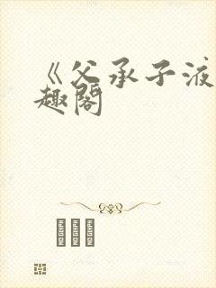 《父承子液》笔趣阁