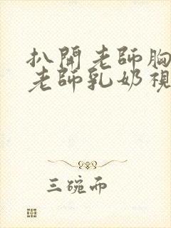 扒开老师胸罩喝老师乳奶视频