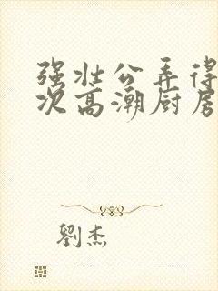 强壮公弄得我次次高潮厨房