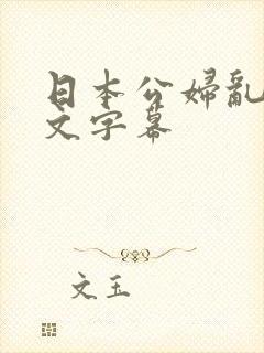 日本公妇乱偷中文字幕