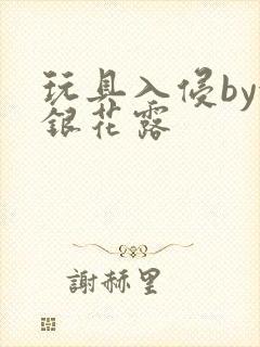 玩具入侵by金银花露