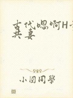 古代嗯啊H爹爹共妻