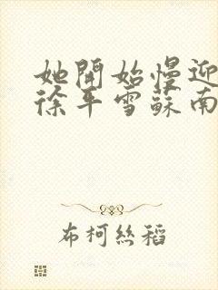 她开始慢迎迎合徐平雪苏南风