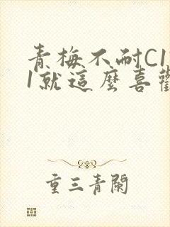 青梅不耐C1V1就这么喜欢学长