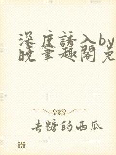 深度诱入by欲晓笔趣阁免费阅读小说