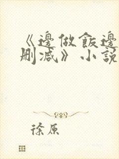 《边做饭边躁无删减》小说