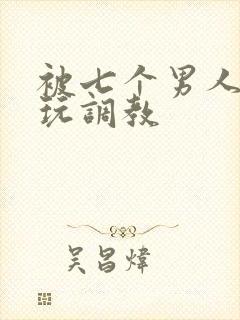 被七个男人绑着玩调教