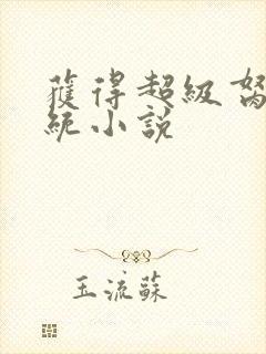 获得超级胬肉系统小说