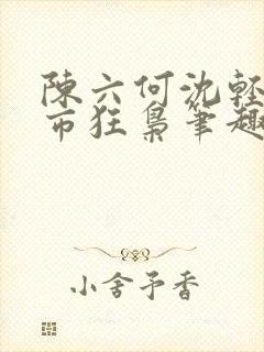 陈六何沈轻舞都市狂枭笔趣阁