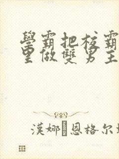 学霸把校霸往死里做双男主车