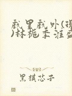 戏里戏外(现场)林栀季淮盛笔趣阁