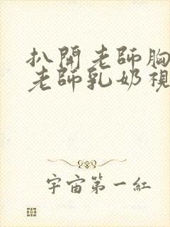 扒开老师胸罩喝老师乳奶视频