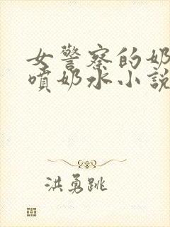 女警察的奶头又喷奶水小说