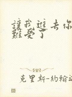 让我进去你就不难受了