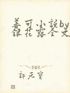 姜可小说by金银花露全文免费阅读无弹窗笔趣