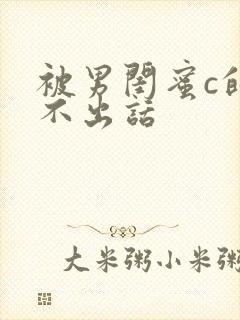 被男闺蜜c的说不出话