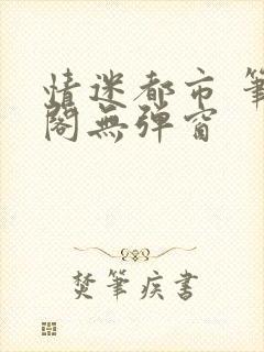 情迷都市 笔趣阁无弹窗