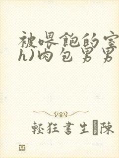 被喂饱的室友(h)肉包男男