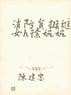 消防员挺进乖乖女h徐婉婉