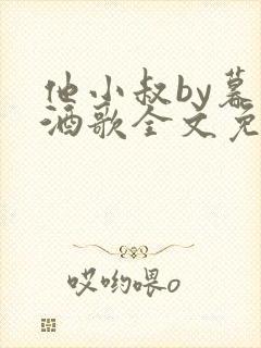 他小叔by暮色酒歌全文免费阅读