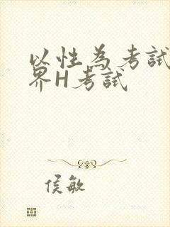 以性为考试的世界H考试