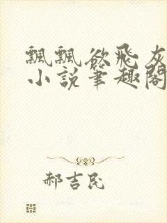 飘飘欲飞灰太狼小说笔趣阁无弹窗