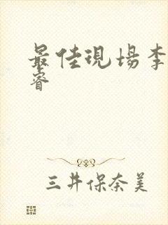 最佳现场李晟张睿