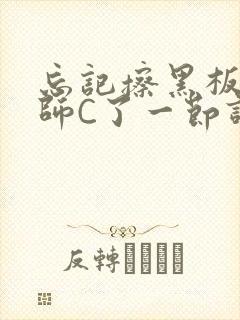 忘记擦黑板被老师C了一节课