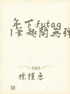 年下futagl笔趣阁无弹窗