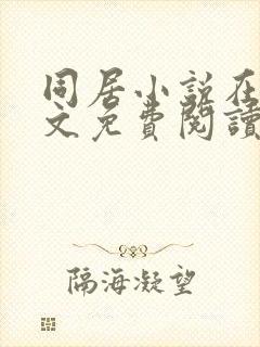 同居小说在线全文免费阅读笔趣阁无弹窗