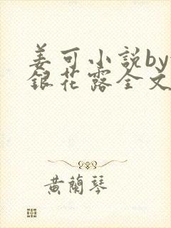 姜可小说by金银花露全文免费阅读无弹窗笔趣