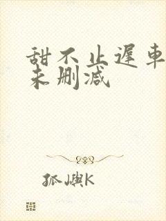 甜不止迟车浴室未删减