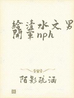 给清水文男主们开荤nph
