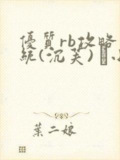 优质rb攻略系统(沉芙) 寀小花